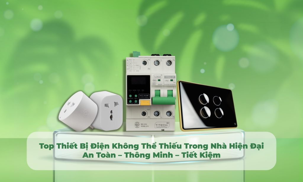 Top Thiết Bị Điện Không Thể Thiếu Trong Nhà Hiện Đại: An Toàn – Thông Minh – Tiết Kiệm